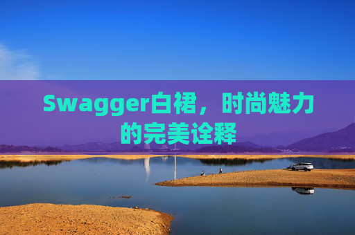 Swagger白裙，时尚魅力的完美诠释